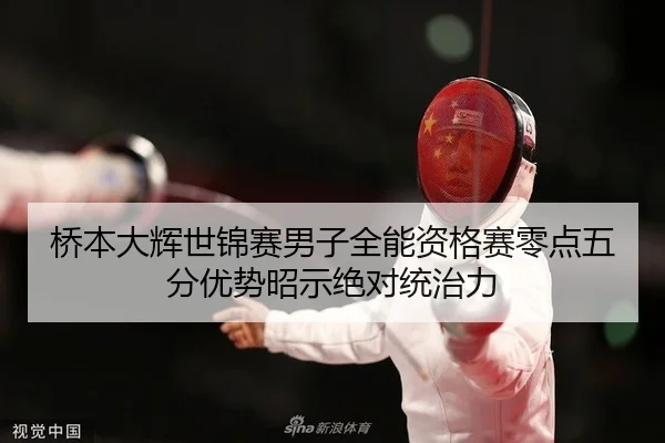 桥本大辉世锦赛男子全能资格赛零点五分优势昭示绝对统治力