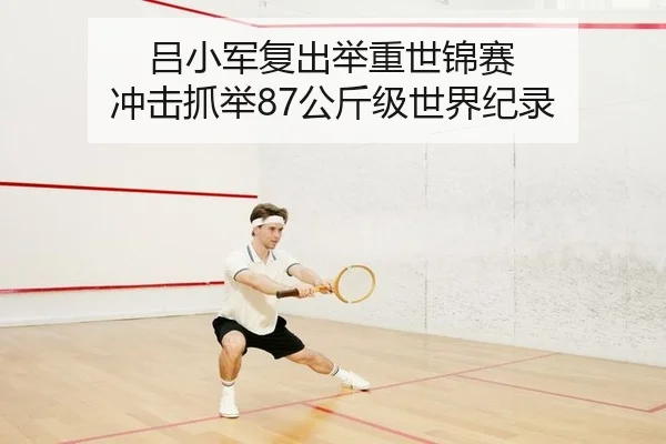 吕小军复出举重世锦赛 冲击抓举87公斤级世界纪录